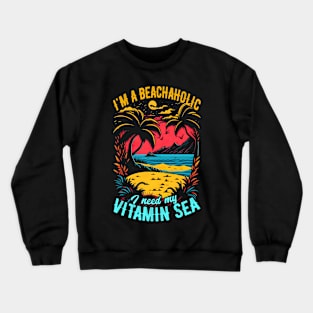 I'm a beachaholic, I need my Vitamin Sea | Summer Beach lover Funny Crewneck Sweatshirt